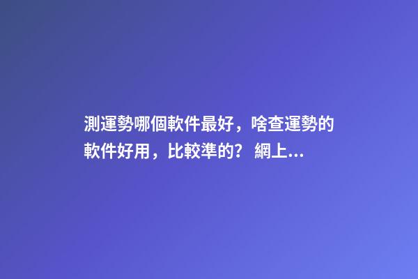 測運勢哪個軟件最好，啥查運勢的軟件好用，比較準的？ 網上有很多星座運勢測算，這樣的測算準嗎？-第1張-觀點-玄機派